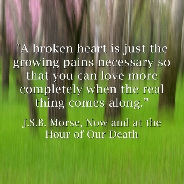 a broken heart is just the growing pains necessary so you can love more completely when the real thing comes along.
