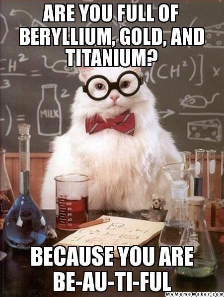 are you full of berillium, gold, and titanium because you are be-au-ti-ful!